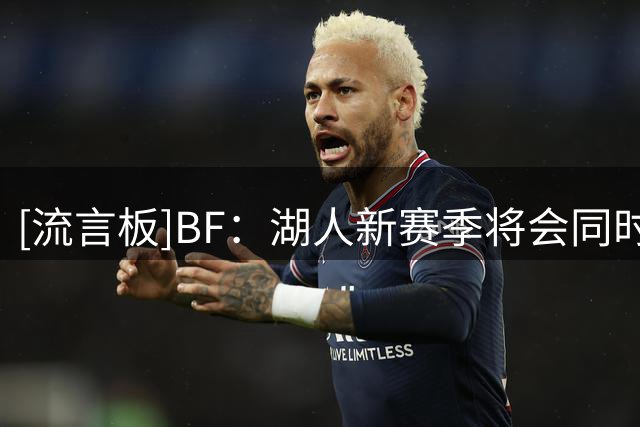 [流言板]BF：湖人新赛季将会同时拥有AR-15里夫斯和AK-47卡卢马